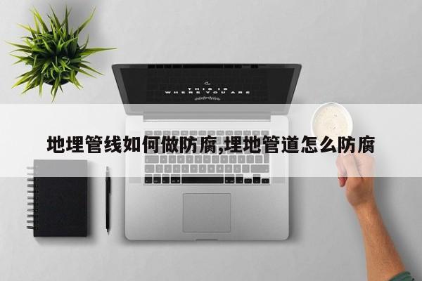 地埋管线如何做防腐,埋地管道怎么防腐