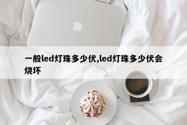 一般led灯珠多少伏,led灯珠多少伏会烧坏